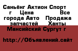 Саньёнг Актион Спорт 2008 г. › Цена ­ 200 000 - Все города Авто » Продажа запчастей   . Ханты-Мансийский,Сургут г.